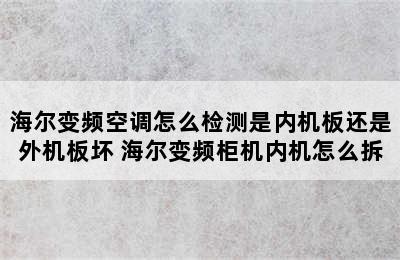 海尔变频空调怎么检测是内机板还是外机板坏 海尔变频柜机内机怎么拆